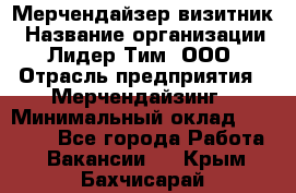 Мерчендайзер-визитник › Название организации ­ Лидер Тим, ООО › Отрасль предприятия ­ Мерчендайзинг › Минимальный оклад ­ 23 000 - Все города Работа » Вакансии   . Крым,Бахчисарай